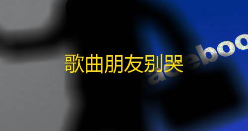 暗区公益直装科技免root歌曲朋友别哭